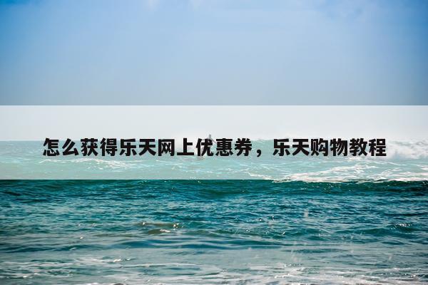 怎么获得乐天网上优惠券，乐天购物教程