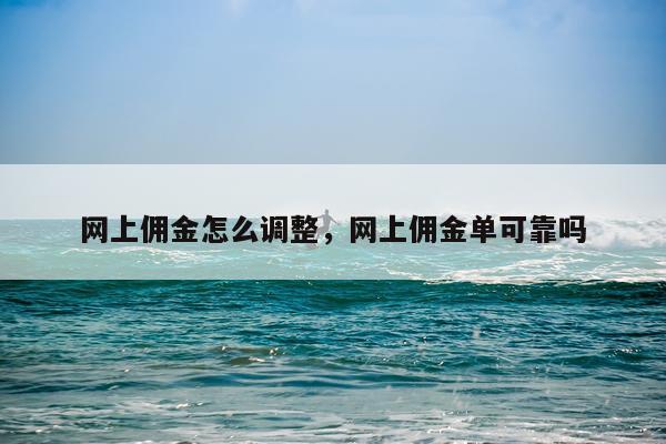 网上佣金怎么调整，网上佣金单可靠吗