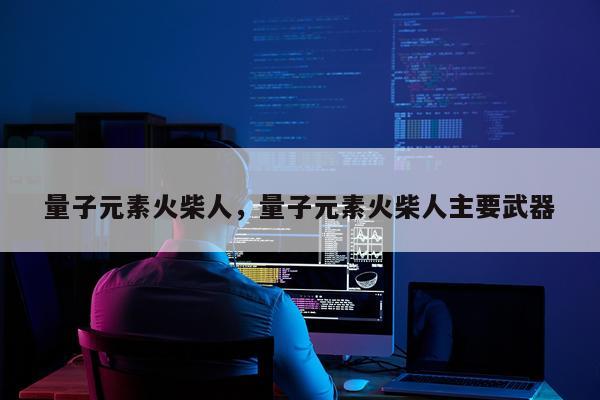 量子元素火柴人，量子元素火柴人主要武器