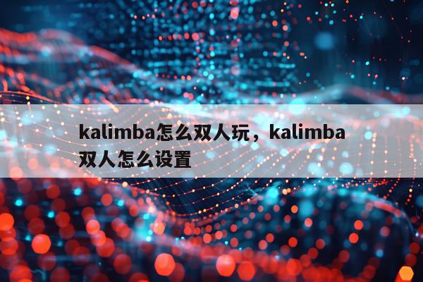 kalimba怎么双人玩，kalimba双人怎么设置