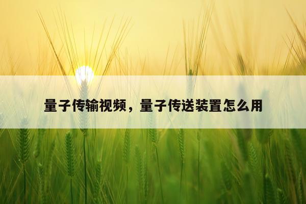 量子传输视频，量子传送装置怎么用
