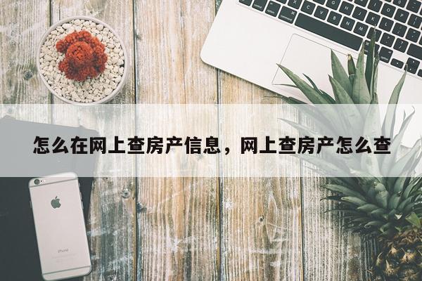 怎么在网上查房产信息，网上查房产怎么查