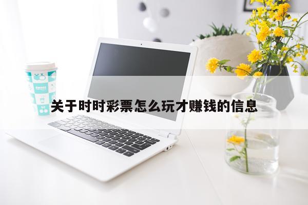 关于时时彩票怎么玩才赚钱的信息