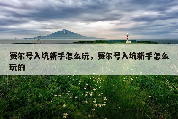 赛尔号入坑新手怎么玩，赛尔号入坑新手怎么玩的