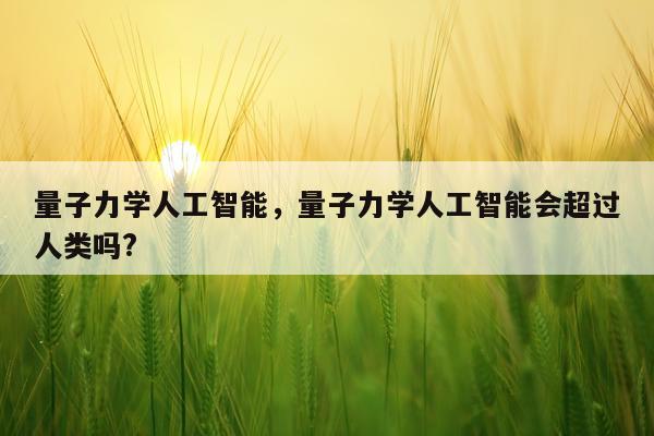 量子力学人工智能，量子力学人工智能会超过人类吗?