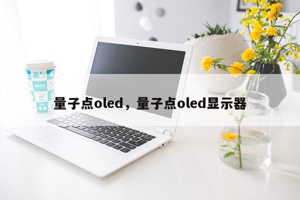 量子点oled，量子点oled显示器
