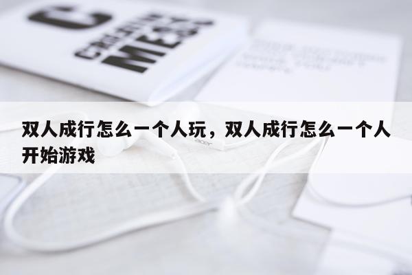 双人成行怎么一个人玩，双人成行怎么一个人开始游戏
