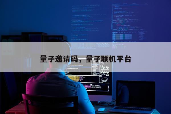 量子邀请码，量子联机平台