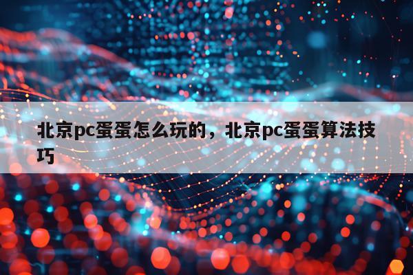 北京pc蛋蛋怎么玩的，北京pc蛋蛋算法技巧
