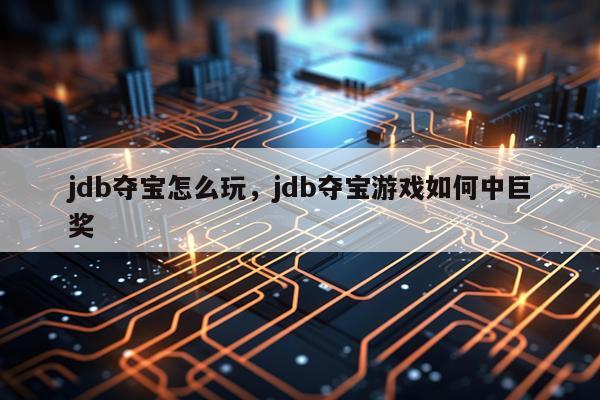 jdb夺宝怎么玩，jdb夺宝游戏如何中巨奖