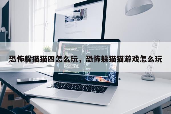 恐怖躲猫猫四怎么玩，恐怖躲猫猫游戏怎么玩