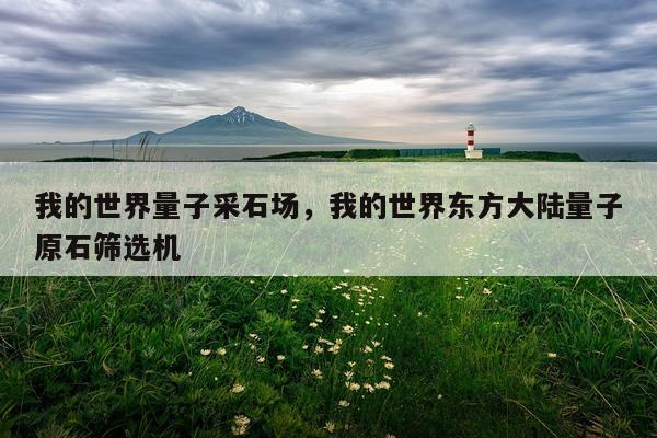 我的世界量子采石场，我的世界东方大陆量子原石筛选机