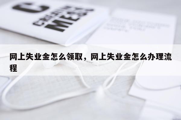 网上失业金怎么领取，网上失业金怎么办理流程