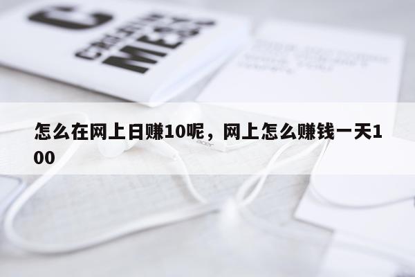 怎么在网上日赚10呢，网上怎么赚钱一天100