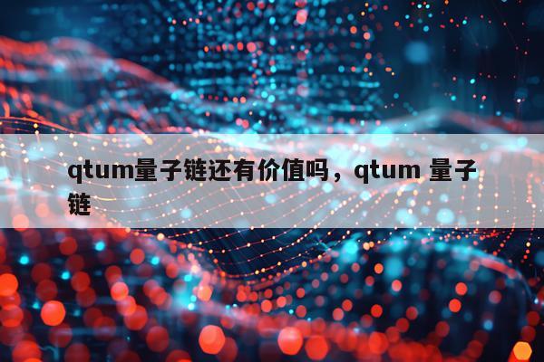 qtum量子链还有价值吗，qtum 量子链