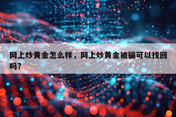 网上炒黄金怎么样，网上炒黄金被骗可以找回吗?