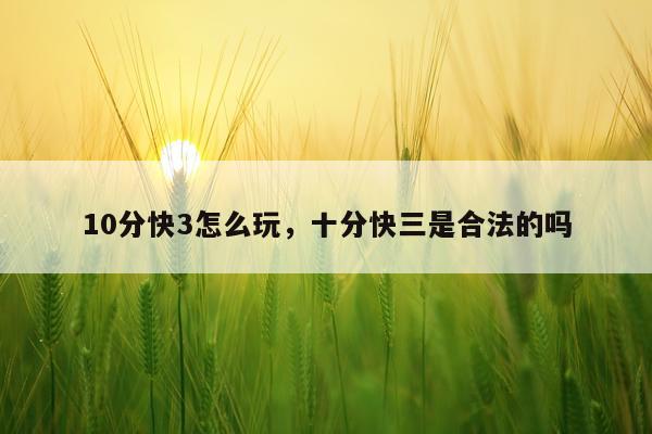 10分快3怎么玩，十分快三是合法的吗