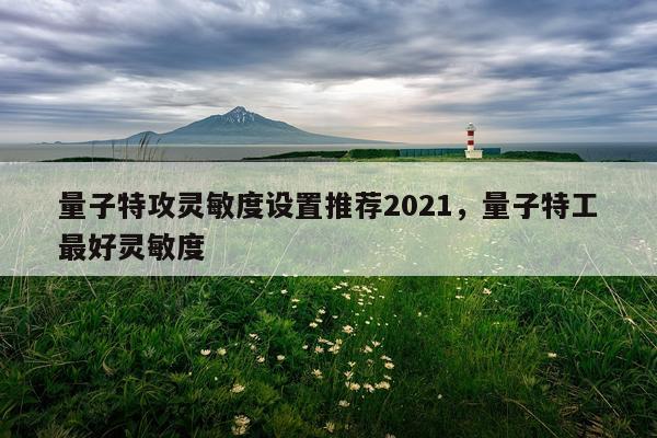 量子特攻灵敏度设置推荐2021，量子特工最好灵敏度
