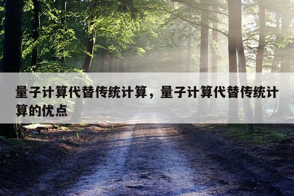 量子计算代替传统计算，量子计算代替传统计算的优点