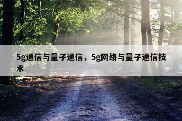 5g通信与量子通信，5g网络与量子通信技术