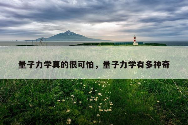 量子力学真的很可怕，量子力学有多神奇