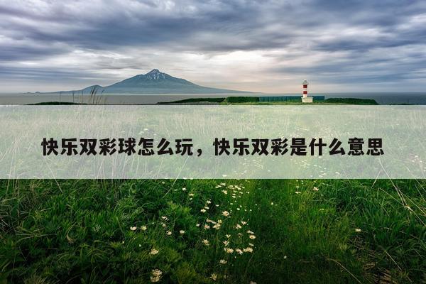 快乐双彩球怎么玩，快乐双彩是什么意思