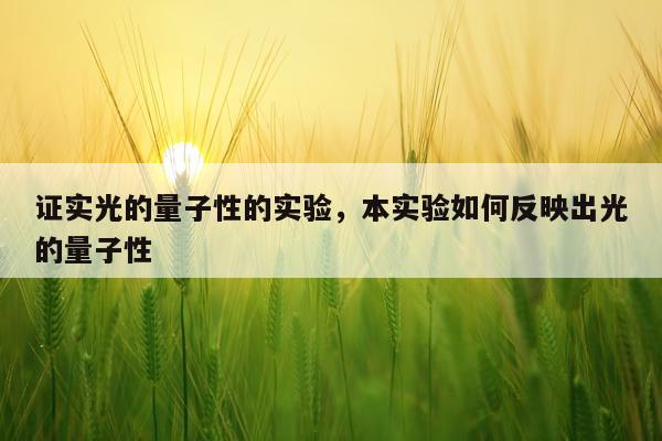 证实光的量子性的实验，本实验如何反映出光的量子性