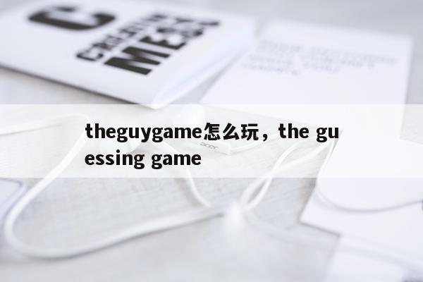 theguygame怎么玩，the guessing game