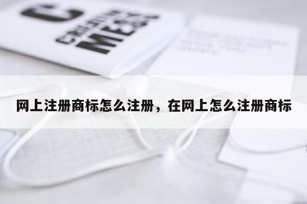 网上注册商标怎么注册，在网上怎么注册商标