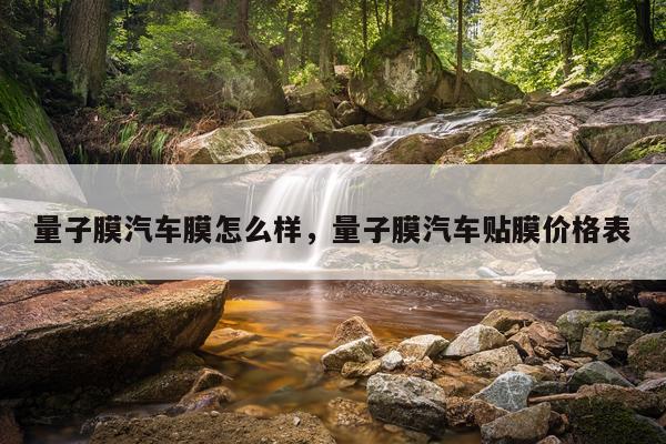 量子膜汽车膜怎么样，量子膜汽车贴膜价格表