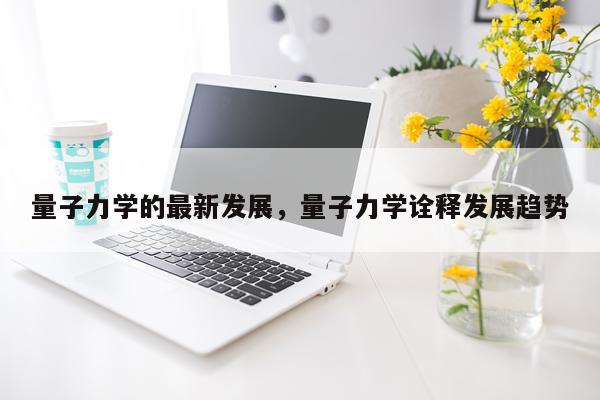 量子力学的最新发展，量子力学诠释发展趋势