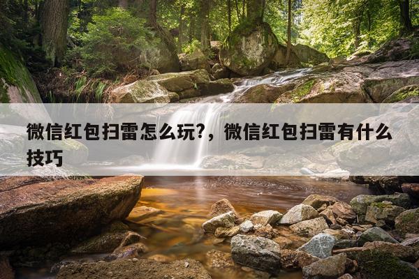 微信红包扫雷怎么玩?，微信红包扫雷有什么技巧
