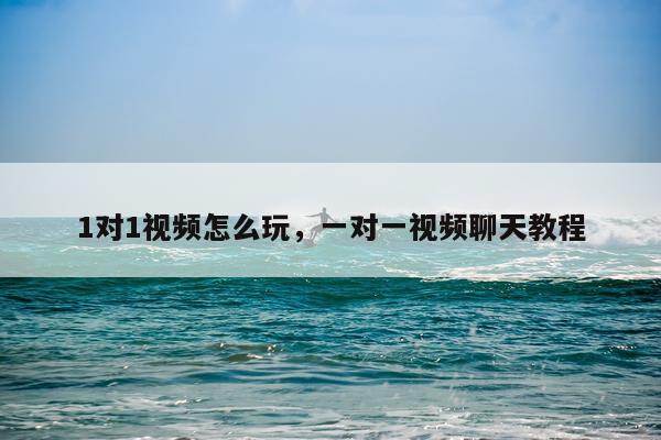 1对1视频怎么玩，一对一视频聊天教程