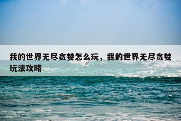 我的世界无尽贪婪怎么玩，我的世界无尽贪婪玩法攻略