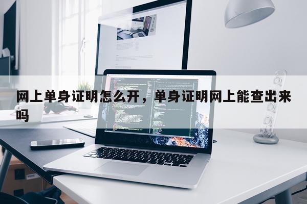 网上单身证明怎么开，单身证明网上能查出来吗