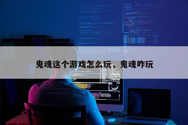 鬼魂这个游戏怎么玩，鬼魂咋玩