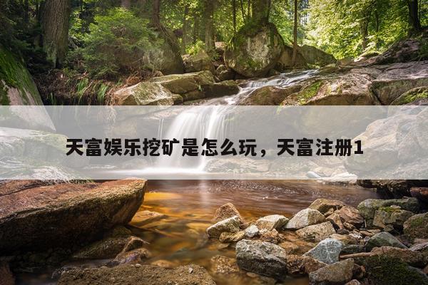 天富娱乐挖矿是怎么玩，天富注册1