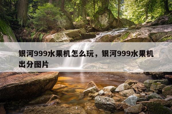 银河999水果机怎么玩，银河999水果机出分图片