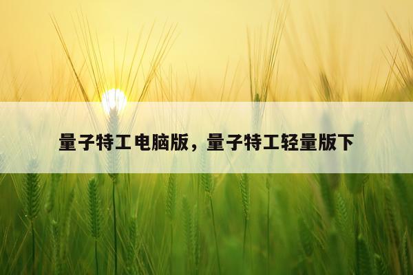 量子特工电脑版，量子特工轻量版下