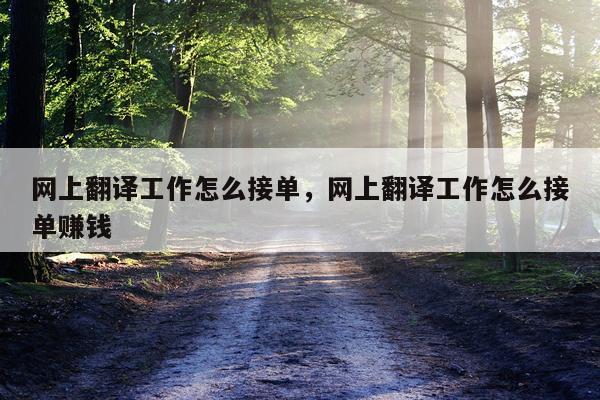 网上翻译工作怎么接单，网上翻译工作怎么接单赚钱