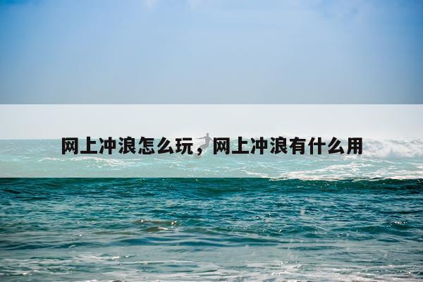 网上冲浪怎么玩，网上冲浪有什么用