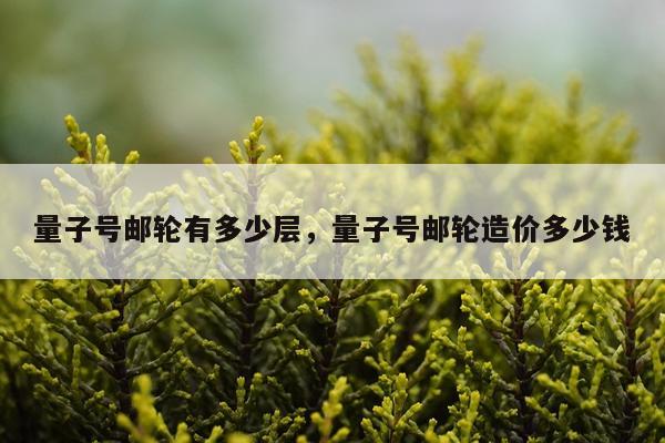 量子号邮轮有多少层，量子号邮轮造价多少钱