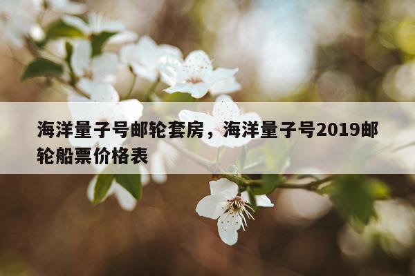 海洋量子号邮轮套房，海洋量子号2019邮轮船票价格表