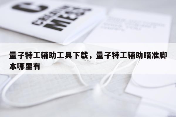 量子特工辅助工具下载，量子特工辅助瞄准脚本哪里有