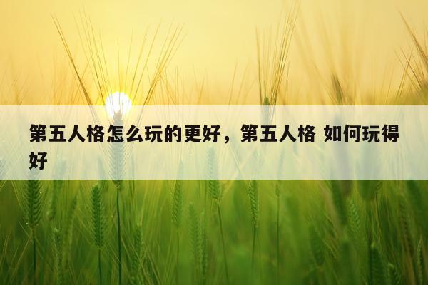 第五人格怎么玩的更好，第五人格 如何玩得好