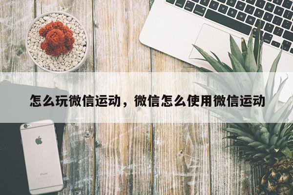 怎么玩微信运动，微信怎么使用微信运动