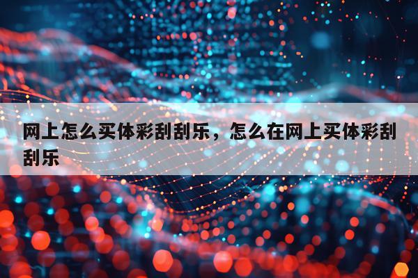 网上怎么买体彩刮刮乐，怎么在网上买体彩刮刮乐