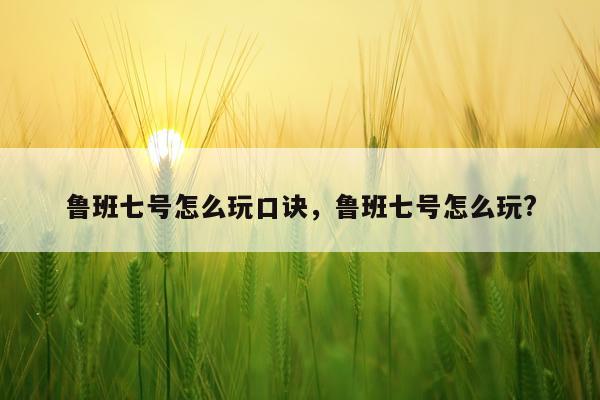 鲁班七号怎么玩口诀，鲁班七号怎么玩?