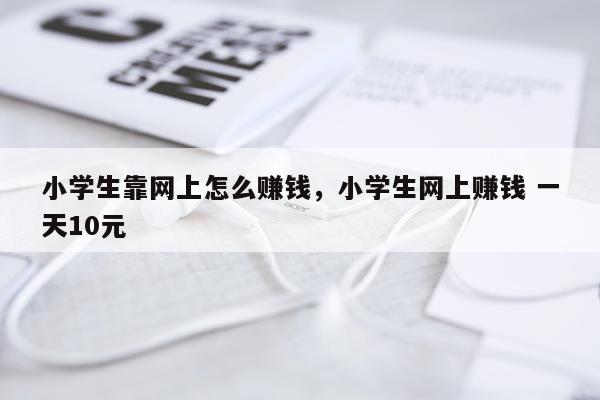 小学生靠网上怎么赚钱，小学生网上赚钱 一天10元