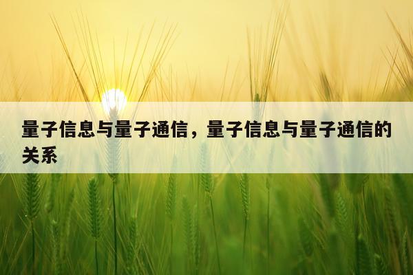 量子信息与量子通信，量子信息与量子通信的关系